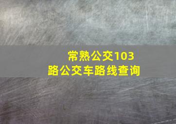 常熟公交103路公交车路线查询