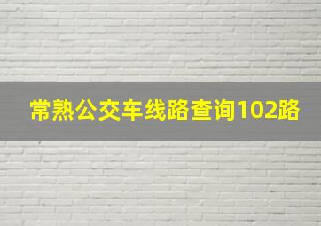 常熟公交车线路查询102路