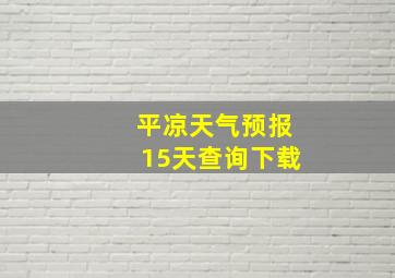 平凉天气预报15天查询下载