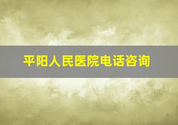 平阳人民医院电话咨询