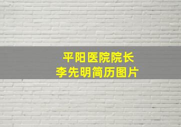 平阳医院院长李先明简历图片