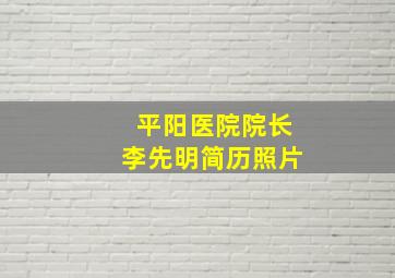 平阳医院院长李先明简历照片