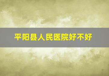 平阳县人民医院好不好