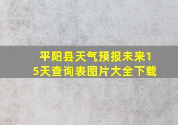 平阳县天气预报未来15天查询表图片大全下载