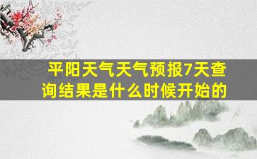 平阳天气天气预报7天查询结果是什么时候开始的