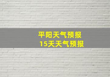 平阳天气预报15天天气预报