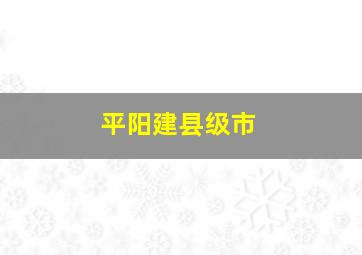 平阳建县级市