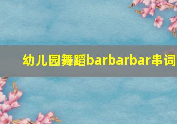 幼儿园舞蹈barbarbar串词