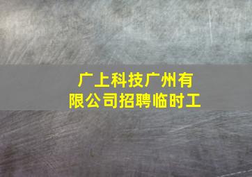 广上科技广州有限公司招聘临时工