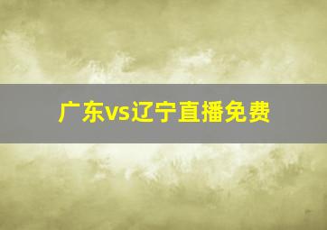 广东vs辽宁直播免费