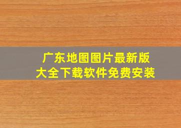 广东地图图片最新版大全下载软件免费安装