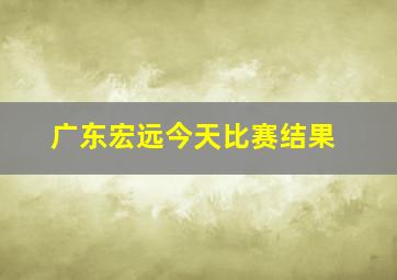 广东宏远今天比赛结果