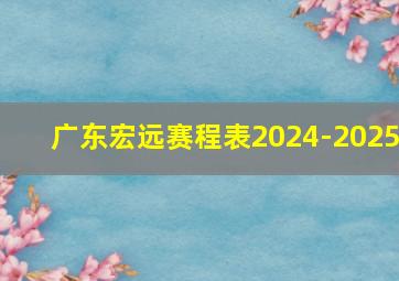 广东宏远赛程表2024-2025