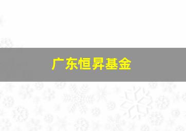 广东恒昇基金