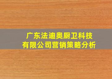 广东法迪奥厨卫科技有限公司营销策略分析