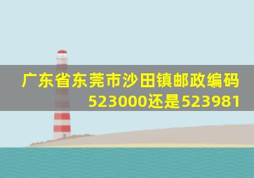 广东省东莞市沙田镇邮政编码523000还是523981