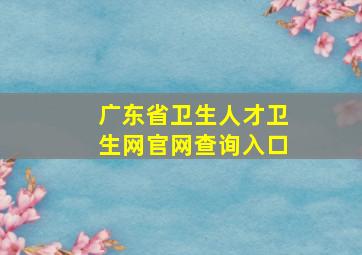 广东省卫生人才卫生网官网查询入口