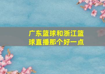 广东篮球和浙江篮球直播那个好一点