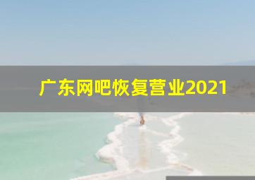 广东网吧恢复营业2021