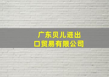 广东贝儿进出口贸易有限公司