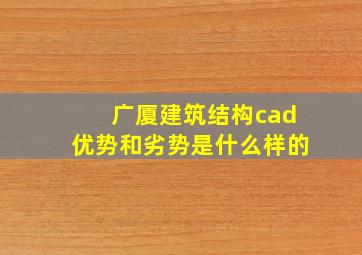 广厦建筑结构cad优势和劣势是什么样的