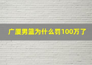 广厦男篮为什么罚100万了