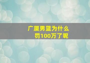 广厦男篮为什么罚100万了呢