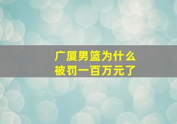 广厦男篮为什么被罚一百万元了