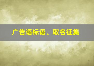 广告语标语、取名征集