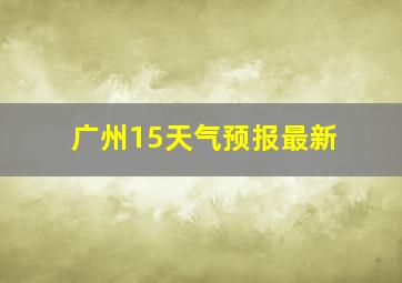 广州15天气预报最新