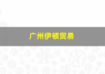 广州伊顿贸易