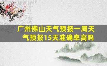 广州佛山天气预报一周天气预报15天准确率高吗