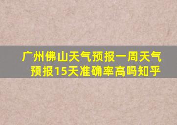 广州佛山天气预报一周天气预报15天准确率高吗知乎