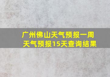 广州佛山天气预报一周天气预报15天查询结果