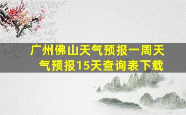 广州佛山天气预报一周天气预报15天查询表下载