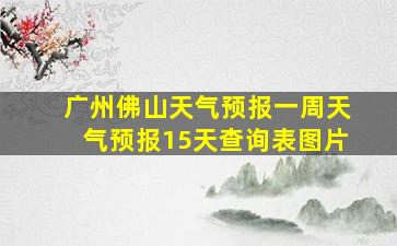 广州佛山天气预报一周天气预报15天查询表图片