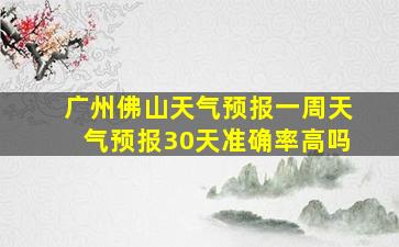 广州佛山天气预报一周天气预报30天准确率高吗