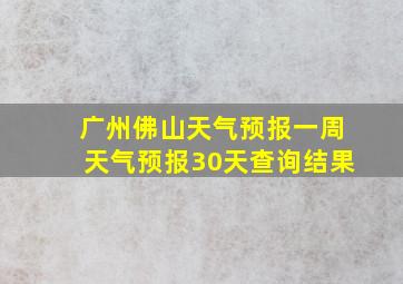 广州佛山天气预报一周天气预报30天查询结果