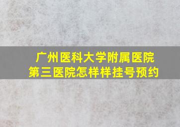 广州医科大学附属医院第三医院怎样样挂号预约