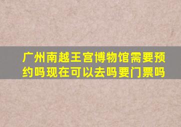 广州南越王宫博物馆需要预约吗现在可以去吗要门票吗