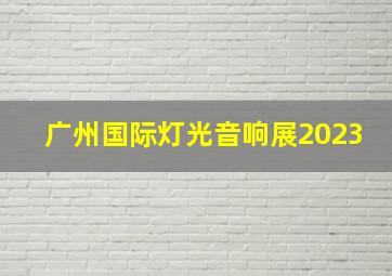 广州国际灯光音响展2023