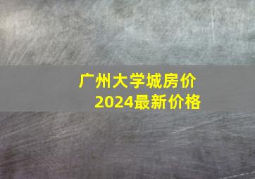 广州大学城房价2024最新价格