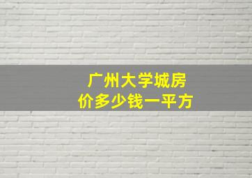 广州大学城房价多少钱一平方