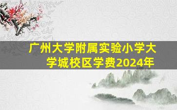 广州大学附属实验小学大学城校区学费2024年