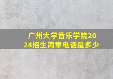 广州大学音乐学院2024招生简章电话是多少