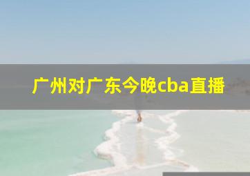 广州对广东今晚cba直播