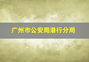 广州市公安局港行分局