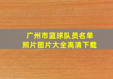 广州市篮球队员名单照片图片大全高清下载