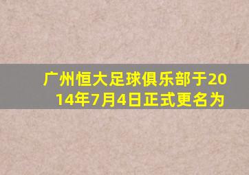 广州恒大足球俱乐部于2014年7月4日正式更名为