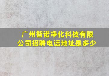 广州智诺净化科技有限公司招聘电话地址是多少